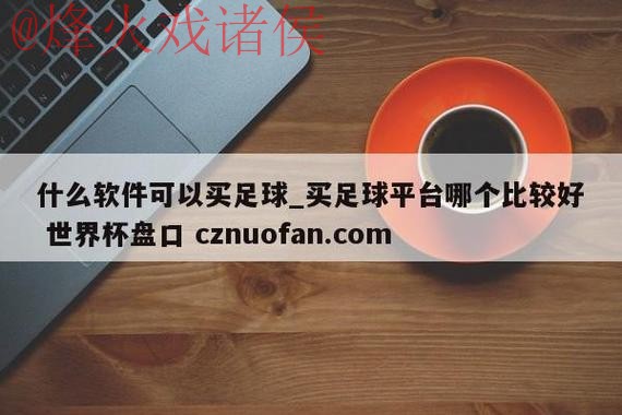 获取世界杯盘口注册入口地址详情 获取世界杯盘口注册入口地址详情